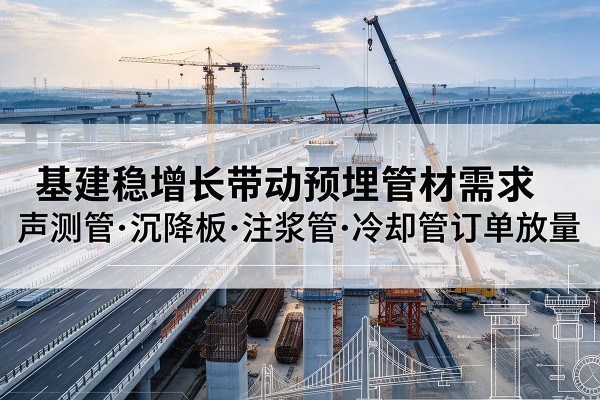 平邑基建稳增长带动预埋监测管材需求，声测管、沉降板、注浆管订单持续放量