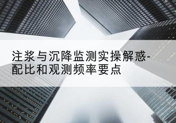 平邑水泥浆配比不当会不会造成注浆管堵管？-注浆与沉降监测实操解惑-配比和观测频率要点