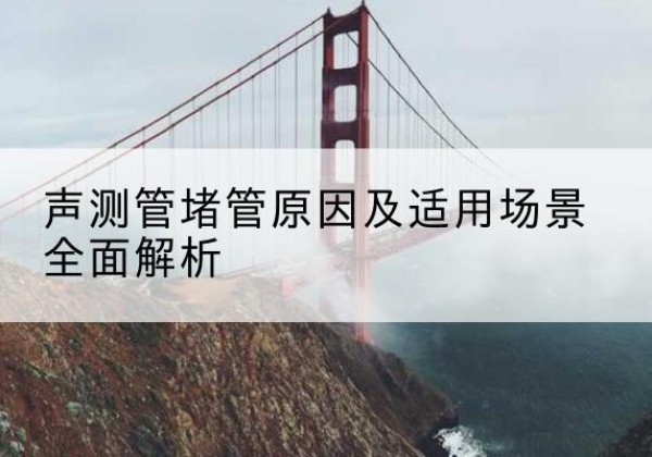 平邑声测管堵管的主要原因有哪些？-声测管堵管原因及适用场景全面解析
